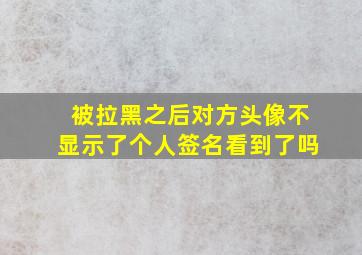 被拉黑之后对方头像不显示了个人签名看到了吗