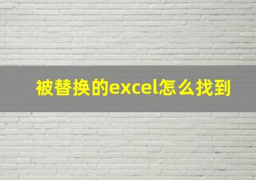 被替换的excel怎么找到