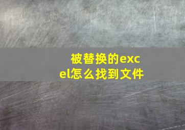 被替换的excel怎么找到文件