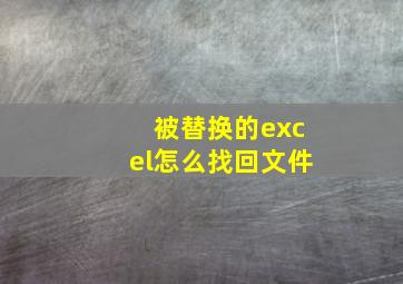 被替换的excel怎么找回文件