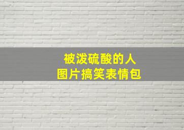 被泼硫酸的人图片搞笑表情包