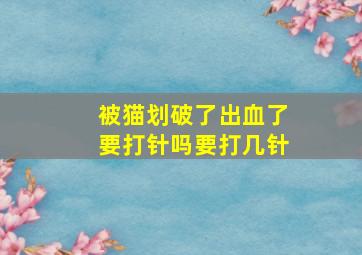 被猫划破了出血了要打针吗要打几针