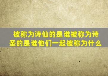 被称为诗仙的是谁被称为诗圣的是谁他们一起被称为什么