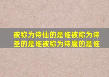 被称为诗仙的是谁被称为诗圣的是谁被称为诗魔的是谁