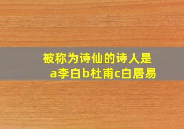 被称为诗仙的诗人是a李白b杜甫c白居易