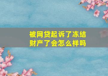 被网贷起诉了冻结财产了会怎么样吗