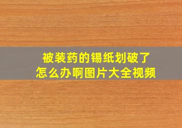 被装药的锡纸划破了怎么办啊图片大全视频