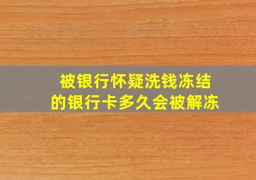 被银行怀疑洗钱冻结的银行卡多久会被解冻