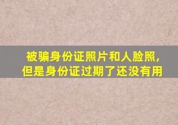 被骗身份证照片和人脸照,但是身份证过期了还没有用