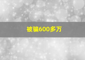 被骗600多万