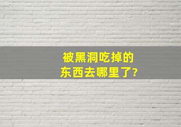 被黑洞吃掉的东西去哪里了?