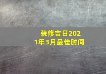 装修吉日2021年3月最佳时间