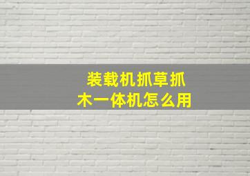 装载机抓草抓木一体机怎么用