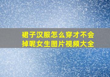 裙子汉服怎么穿才不会掉呢女生图片视频大全