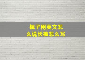 裤子用英文怎么说长裤怎么写