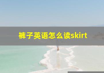 裤子英语怎么读skirt