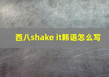 西八shake it韩语怎么写