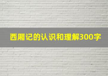 西厢记的认识和理解300字