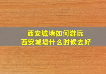 西安城墙如何游玩 西安城墙什么时候去好