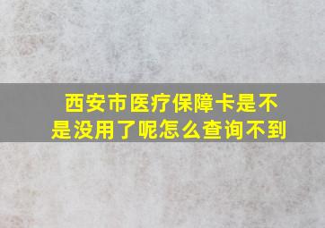 西安市医疗保障卡是不是没用了呢怎么查询不到