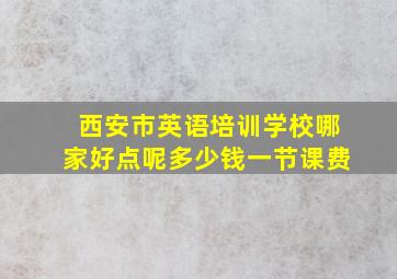 西安市英语培训学校哪家好点呢多少钱一节课费