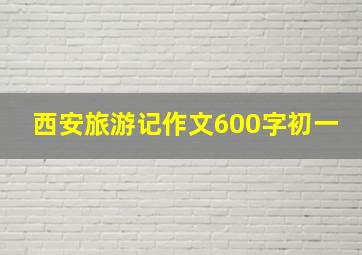 西安旅游记作文600字初一