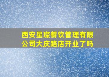 西安星璨餐饮管理有限公司大庆路店开业了吗