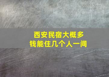 西安民宿大概多钱能住几个人一间