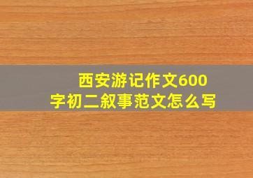 西安游记作文600字初二叙事范文怎么写