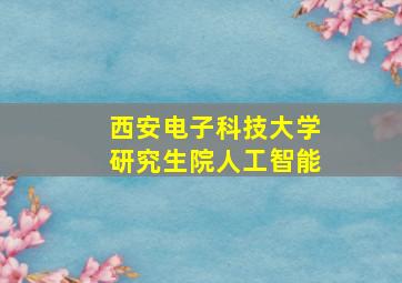 西安电子科技大学研究生院人工智能