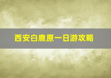 西安白鹿原一日游攻略