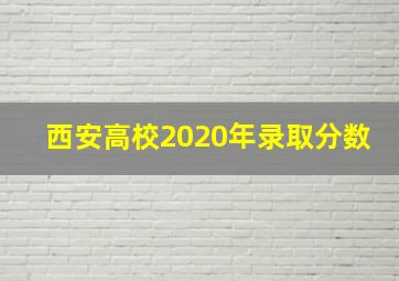 西安高校2020年录取分数