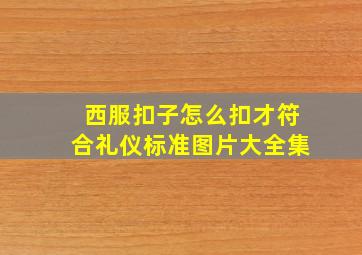 西服扣子怎么扣才符合礼仪标准图片大全集