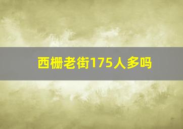 西栅老街175人多吗