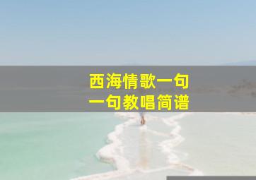 西海情歌一句一句教唱简谱