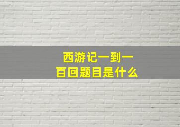 西游记一到一百回题目是什么