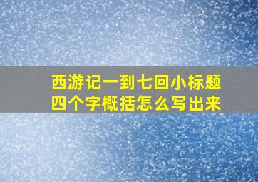 西游记一到七回小标题四个字概括怎么写出来