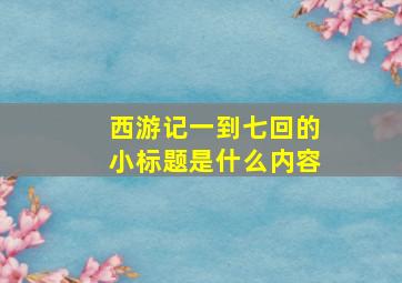 西游记一到七回的小标题是什么内容