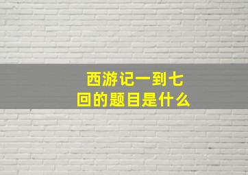 西游记一到七回的题目是什么