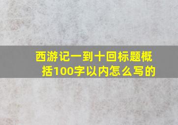 西游记一到十回标题概括100字以内怎么写的