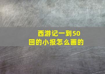 西游记一到50回的小报怎么画的