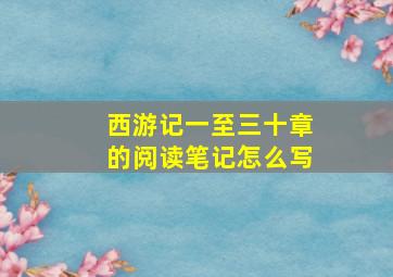 西游记一至三十章的阅读笔记怎么写