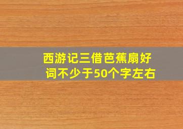 西游记三借芭蕉扇好词不少于50个字左右