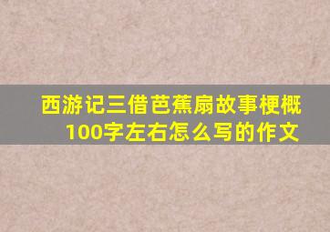 西游记三借芭蕉扇故事梗概100字左右怎么写的作文