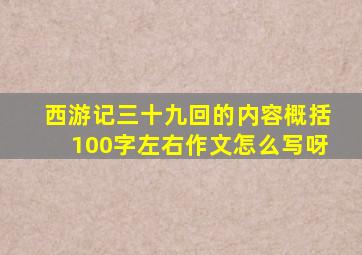 西游记三十九回的内容概括100字左右作文怎么写呀