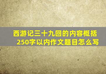 西游记三十九回的内容概括250字以内作文题目怎么写