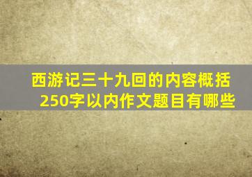 西游记三十九回的内容概括250字以内作文题目有哪些