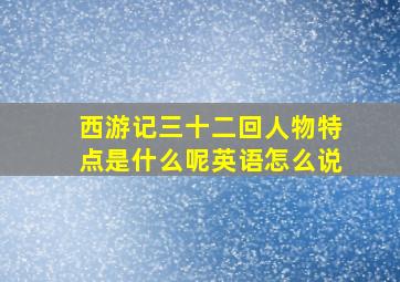 西游记三十二回人物特点是什么呢英语怎么说