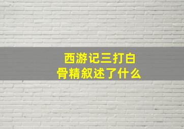 西游记三打白骨精叙述了什么