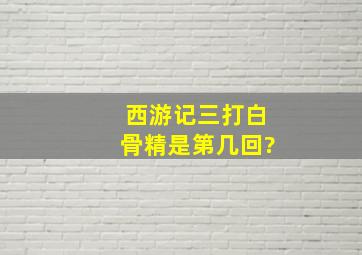 西游记三打白骨精是第几回?